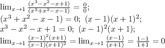 \lim_{x \to 1} \frac{(x^3-x^2-x+1)}{(x^3+x^2-x-1)}= \frac{0}{0}; \\&#10;(x^3+x^2-x-1)=0 ; \ (x-1)(x+1)^2; \\&#10; x^3-x^2-x+1=0; \ (x-1)^2(x+1); \\&#10; \lim_{x \to 1} \frac{(x-1)^2(x+1)}{(x-1)(x+1)^2}= \lim_{x \to 1} \frac{(x-1)}{(x+1)}= \frac{1-1}{1+1} =0