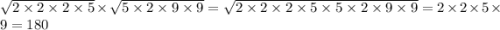 \sqrt{2 \times 2 \times 2 \times 5} \times \sqrt{5 \times 2 \times 9 \times 9} = \sqrt{2 \times 2 \times 2 \times 5 \times 5 \times 2 \times 9 \times 9} = 2 \times 2 \times5 \times 9 = 180