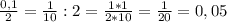 \frac{0,1}{2} = \frac{1}{10} : 2 = \frac{1*1}{2*10} = \frac{1}{20} = 0,05