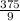 \frac{375}{9}