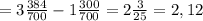 =3 \frac{384}{700} -1 \frac{300}{700}=2 \frac{3}{25}=2,12