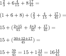 1 \frac{2}{3} +6 \frac{4}{15} +8 \frac{17}{45} = \\ \\ (1+6+8)+( \frac{2}{3} +\frac{4}{15} + \frac{17}{45} )= \\ \\ 15+( \frac{2*15}{45} + \frac{4*3}{45} + \frac{17}{45} )= \\ \\ 15+( \frac{30+12+17}{45} )= \\ \\ 15+ \frac{59}{45} =15+1 \frac{14}{45} =16 \frac{14}{45}