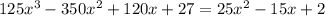 125 {x}^{3} - 350 {x}^{2} + 120x + 27 = 25 {x}^{2} - 15x + 2