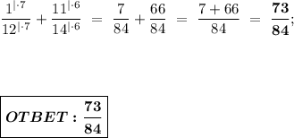 \dfrac{1^{| \cdot 7}}{12^{| \cdot 7}} + \dfrac{11^{| \cdot 6}}{14^{| \cdot 6}} \ = \ \dfrac{7}{84} + \dfrac{66}{84} \ = \ \dfrac{7+66}{84} \ = \ \boldsymbol{\dfrac{73}{84}}; \\ \\ \\ \\ \\ &#10;\boxed{ \boldsymbol{OTBET:\dfrac{73}{84}} }