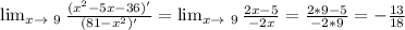 \lim_{ x\to \ 9} \frac{(x^2-5x-36)'}{(81-x^2)'} = \lim_{x \to \ 9} \frac{2x-5}{-2x} =\frac{2*9-5}{-2*9} =-\frac{13}{18}