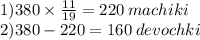 1)380 \times \frac{11}{19} = 220 \: machiki \\ 2)380 - 220 = 160 \: devochki