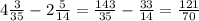 4 \frac{3}{35} -2 \frac{5}{14} = \frac{143}{35} - \frac{33}{14} = \frac{121}{70}