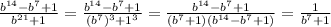 \frac{b ^{14} -b ^{7}+1 }{b ^{21}+1 } = \frac{b ^{14} -b ^{7}+1 }{(b ^{7}) ^{3} +1 ^{3} }= \frac{b ^{14}-b ^{7} +1 }{(b ^{7}+1)(b ^{14} -b^{7} +1 )} = \frac{1}{b ^{7}+1 }