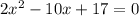 2 x^{2} -10x+17=0