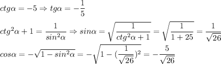 ctg \alpha =-5 \Rightarrow tg \alpha =- \dfrac{1}{5} \\ \\ ctg^2 \alpha +1= \dfrac{1}{sin^2 \alpha } \Rightarrow sin \alpha = \sqrt{ \dfrac{1}{ctg^2 \alpha +1}}= \sqrt{ \dfrac{1}{1+25} } = \dfrac{1}{ \sqrt{26} } \\ \\ cos \alpha =- \sqrt{1-sin^2 \alpha }=- \sqrt{1-( \dfrac{1}{ \sqrt{26} })^2 }=- \dfrac{5}{ \sqrt{26} }