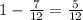 1 - \frac{7}{12} = \frac{5}{12}