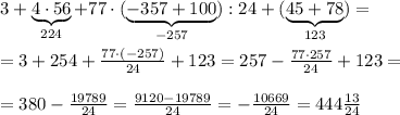 3+\underbrace {4\cdot 56}_{224}+77\cdot (\underbrace {-357+100}_{-257}):24+(\underbrace {45+78}_{123})=\\\\=3+254+ \frac{77\cdot (-257)}{24}+123=257- \frac{77\cdot 257}{24} +123=\\\\=380- \frac{19789}{24} = \frac{9120-19789}{24} =-\frac{10669}{24} = 444\frac{13}{24}