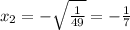 x _{2} = - \sqrt{ \frac{1}{49} } = - \frac{1}{7}