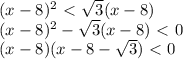 (x-8)^2\ \textless \ \sqrt{3}(x-8) \\ (x-8)^2- \sqrt{3}(x-8)\ \textless \ 0 \\ (x-8)(x-8- \sqrt{3})\ \textless \ 0