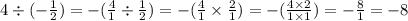 4 \div ( - \frac{1}{2} ) = - ( \frac{4}{1} \div \frac{1}{2} ) = - ( \frac{4}{1} \times \frac{2}{1} ) = - ( \frac{4 \times 2}{1 \times 1} ) = - \frac{8}{1} = - 8