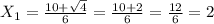 X _{1} = \frac{10+ \sqrt{4} }{6} = \frac{10+2}{6} = \frac{12}{6}= 2