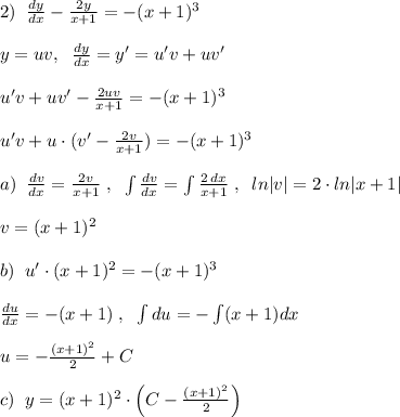 2)\; \; \frac{dy}{dx}-\frac{2y}{x+1}=-(x+1)^3 \\\\y=uv,\; \; \frac{dy}{dx}=y'=u'v+uv'\\\\u'v+uv'- \frac{2uv}{x+1}=-(x+1)^3\\\\ u'v+u\cdot (v'- \frac{2v}{x+1})=-(x+1)^3\\\\a)\; \; \frac{dv}{dx}=\frac{2v}{x+1} \; ,\; \; \int \frac{dv}{dx} =\int \frac{2\, dx}{x+1} \; ,\; \; ln|v|=2\cdot ln|x+1|\\\\v=(x+1)^2\\\\b)\; \; u'\cdot (x+1)^2=-(x+1)^3\\\\ \frac{du}{dx}=-(x+1) \; ,\; \; \int du=-\int (x+1)dx\\\\u=- \frac{(x+1)^2}{2}+C \\\\c)\; \; y=(x+1)^2\cdot \Big (C-\frac{(x+1)^2}{2}\Big )