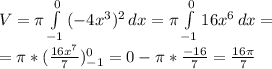 V = \pi \int\limits^0_{-1} {(-4x^3)^2} \, dx = \pi \int\limits^0_{-1} {16x^6} \, dx =\\&#10;= \pi *( \frac{16x^7}{7} )_{-1}^0=0- \pi * \frac{-16}{7} = \frac{16 \pi }{7}