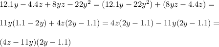 12.1y-4.4z+8yz-22y^2=(12.1y-22y^2)+(8yz-4.4z)=\\\\&#10;11y(1.1-2y)+4z(2y-1.1)=4z(2y-1.1)-11y(2y-1.1)=\\\\&#10;(4z-11y)(2y-1.1)