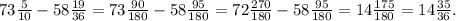 73 \frac{5}{10}-58 \frac{19}{36}=73 \frac{90}{180}-58 \frac{95}{180}=72 \frac{270}{180}- 58 \frac{95}{180}=14 \frac{175}{180}=14 \frac{35}{36}.