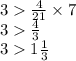 3 \frac{4}{21} \times 7 \\ 3 \frac{4}{3} \\ 3 1 \frac{1}{3}