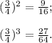 (\frac{3}{4})^2= \frac{9}{16} ; \\ \\ (\frac{3}{4})^3= \frac{27}{64} . &#10;