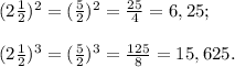 (2 \frac{1}{2})^2= (\frac{5}{2} )^2= \frac{25}{4} =6,25; \\ \\ (2 \frac{1}{2})^3=( \frac{5}{2})^3= \frac{125}{8}=15,625.