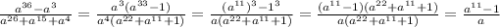 \frac{a ^{36}-a ^{3} }{a ^{26}+a ^{15}+a ^{4} }}= \frac{a ^{3} (a ^{33}-1) }{a ^{4} (a ^{22}+a ^{11} +1) } = \frac{(a ^{11}) ^{3}- 1 ^{3} }{a(a ^{22}+a ^{11}+1) } = \frac{(a ^{11}-1)(a ^{22} +a ^{11} +1) }{a(a ^{22}+a ^{11} +1) } = \frac{a ^{11}-1 }{a}