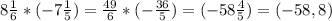 8 \frac{1}{6}*(-7 \frac{1}{5} ) = \frac{49}{6}*(- \frac{36}{5} )= (-58\frac{4}{5})=(-58,8)