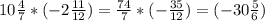 10 \frac{4}{7} *(-2 \frac{11}{12} )= \frac{74}{7}*( -\frac{35}{12} ) = (-30\frac{5}{6} )