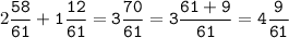 2\tt\displaystyle\frac{58}{61}+1\frac{12}{61}=3\frac{70}{61}=3\frac{61+9}{61}=4\frac{9}{61}