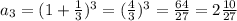 a_{3}= (1+ \frac{1}{3} )^{3}= ( \frac{4}{3} )^{3}= \frac{64}{27}= 2 \frac{10}{27}