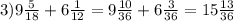 3)9 \frac{5}{18} +6 \frac{1}{12} =9 \frac{10}{36} +6 \frac{3}{36}=15 \frac{13}{36}