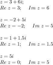 z=3+6i;\\ Re~z=3;~~~~ Im~z=6\\ \\ z=-2+5i\\Re~z=-2;~~~~ Im~z=5\\ \\ z=1+1.5i\\ Re~z=1;~~~~ Im~z=1.5\\ \\ z=5i\\ Re~z=0;~~~~ Im~z=5