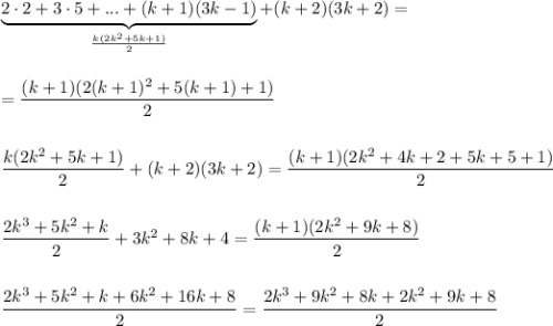 \underbrace{2\cdot 2+3\cdot 5+...+(k+1)(3k-1)}_{\frac{k(2k^2+5k+1)}{2}}+(k+2)(3k+2)=\\ \\ \\ =\dfrac{(k+1)(2(k+1)^2+5(k+1)+1)}{2}\\ \\ \\ \dfrac{k(2k^2+5k+1)}{2}+(k+2)(3k+2)=\dfrac{(k+1)(2k^2+4k+2+5k+5+1)}{2}\\ \\ \\ \dfrac{2k^3+5k^2+k}{2}+3k^2+8k+4=\dfrac{(k+1)(2k^2+9k+8)}{2}\\ \\ \\ \dfrac{2k^3+5k^2+k+6k^2+16k+8}{2}=\dfrac{2k^3+9k^2+8k+2k^2+9k+8}{2}