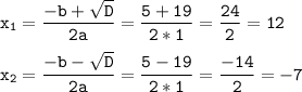 \tt\displaystyle x_{1}=\frac{-b+\sqrt{D}}{2a}=\frac{5+19}{2*1}=\frac{24}{2}=12\\\\x_{2}=\frac{-b-\sqrt{D}}{2a}=\frac{5-19}{2*1}=\frac{-14}{2}=-7