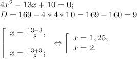 4x^{2} -13x+10=0;\\D=169-4*4*10=169-160=9\\\\\left [ \begin{array}{lcl} {{x=\frac{13-3}{8} ,} \\\\ {x=\frac{13+3}{8}; }} \end{array} \right.\Leftrightarrow\left [ \begin{array}{lcl} {{x=1,25,} \\ {x=2.}} \end{array} \right.