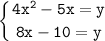 \tt\displaystyle \left \{ {{4x^{2}-5x=y} \atop {8x-10=y} \right.