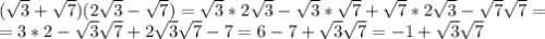 (\sqrt{3}+ \sqrt{7})( 2\sqrt{3}- \sqrt{7})= \sqrt{3}* 2\sqrt{3}-\sqrt{3}*\sqrt{7}+\sqrt{7}*2\sqrt{3}-\sqrt{7}\sqrt{7}= \\&#10;= 3*2-\sqrt{3}\sqrt{7}+2\sqrt{3}\sqrt{7}-7=6-7+\sqrt{3}\sqrt{7}=-1+\sqrt{3}\sqrt{7}