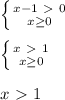 \left \{ {{x-1\ \textgreater \ 0} \atop {x \geq 0}} \right. \\\\&#10; \left \{ {{x\ \textgreater \ 1} \atop {x \geq 0}} \right. \\\\&#10;x\ \textgreater \ 1&#10;