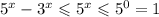 5^x-3^x\leqslant5^x\leqslant5^0=1