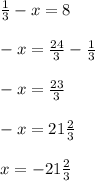 \frac{1}{3} -x=8 \\ \\ -x= \frac{24}{3} - \frac{1}{3} \\ \\ -x= \frac{23}{3} \\ \\ -x=21 \frac{2}{3} \\ \\ x=-21 \frac{2}{3}