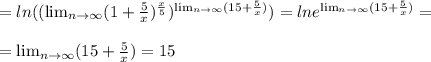 = ln ((\lim_{n \to \infty} (1+\frac{5}{x} )^ \frac{x}{5} )^{ \lim_{n \to \infty}(15+ \frac{5}{x}) }) = ln e^{ \lim_{n \to \infty}(15+ \frac{5}{x}) } = \\ \\ = \lim_{n \to \infty}(15+ \frac{5}{x}) = 15