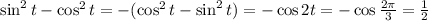 \sin^2t-\cos^2t=-(\cos^2t-\sin^2t)=-\cos2t=- \cos\frac{2 \pi }{3} = \frac{1}{2}