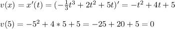 v(x) = x'(t)= (- \frac{1}{3} t^3+2t^2+5t)' = -t^2 + 4t +5 \\ \\ v(5) = -5^2 +4*5+5 = -25+20+5 = 0