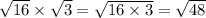 \sqrt{16} \times \sqrt{3} = \sqrt{16 \times 3} = \sqrt{48}