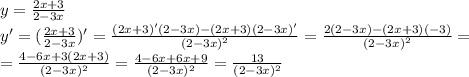 y= \frac{2x+3}{2-3x} \\&#10;y'= (\frac{2x+3}{2-3x})'= \frac{(2x+3)'(2-3x)-(2x+3)(2-3x)'}{(2-3x)^2} =\frac{2(2-3x)-(2x+3)(-3)}{(2-3x)^2} =\\&#10;=\frac{4-6x+3(2x+3)}{(2-3x)^2}=\frac{4-6x+6x+9}{(2-3x)^2}= \frac{13}{(2-3x)^2}