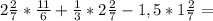 2 \frac{2}{7} * \frac{11}{6} + \frac{1}{3} *2 \frac{2}{7} -1,5*1 \frac{2}{7} =&#10;