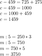 c-459=725+275 \\c-459= 1000 \\c=1000+459 \\ c=1459 \\ \\ \\ m:5=250*3 \\ m:5=750 \\ m=750*5 \\ m=3750 \\