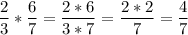 \displaystyle \frac{2}3*\frac{6}7=\frac{2*6}{3*7}=\frac{2*2}{7}=\frac{4}7